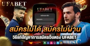สมัครไม่ได้ เกิดจากอะไร วิธีแก้ปัญหาการสมัครเว็บตรง UFABET