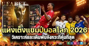 แทงเต็งแชมป์บอลโลก2026 เริ่มช่วงไหน? วิเคราะห์โอกาสทีมเต็ง + จังหวะแทงที่คุ้มที่สุด